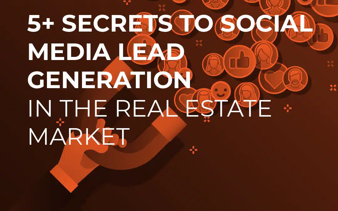 5+ Secrets to Social Media Lead Generation in the Real Estate Market